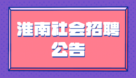 淮南社会招聘公告 淮南社会招聘公告