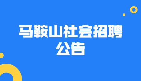 马鞍山社会招聘公告 马鞍山社会招聘公告