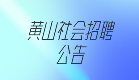 黄山社会招聘公告 黄山社会招聘公告