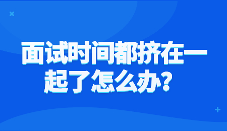 面试时间都挤在一起了怎么办?