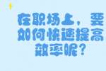 在职场上，要如何快速提高效率呢?