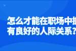 怎么才能在职场中拥有良好的人际关系？