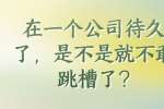 在一个公司待久了，是不是就不敢跳槽了?