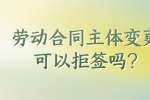 劳动合同主体变更可以拒签吗?