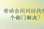 劳动合同纠纷找哪个部门解决?