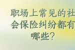 职场上常见的社会保险纠纷都有哪些?