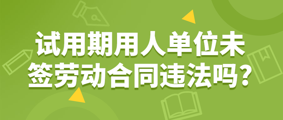 试用期用人单位未签劳动合同违法吗?