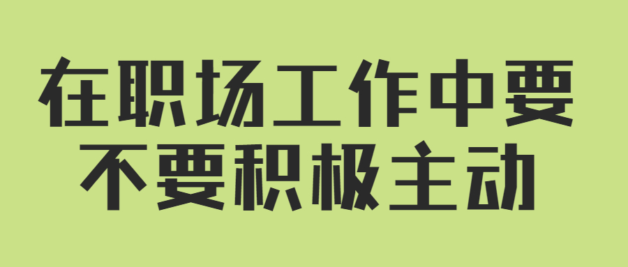 在职场工作中要不要积极主动