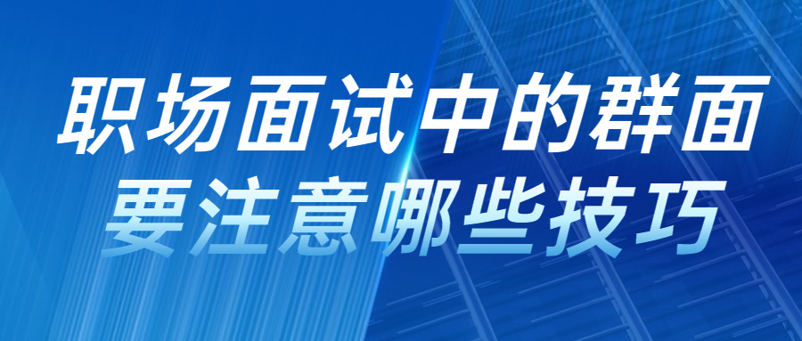 职场面试中的群面要注意哪些技巧