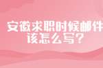 安徽求职时候邮件该怎么写?