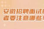 安徽招聘面试时求职者要注意哪些事项