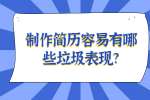安徽职场简历指南：制作简历容易有哪些垃圾表现?