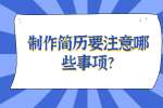安徽职场简历指南：制作简历要注意哪些事项?