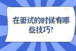 安徽职场面试技巧：在面试的时候有哪些技巧?
