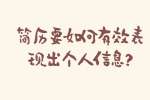 安徽职场简历指南：简历要如何有效表现出个人信息?