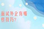 安徽职场面试技巧：面试外企有哪些技巧?