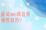 安徽职场面试技巧：面试seo岗位有哪些技巧?