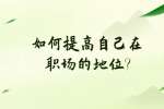 安徽职场资讯：如何提高自己在职场的地位?