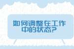 安徽职场资讯：如何调整在工作中的状态?