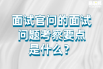 安徽人才招聘：面试官问的面试问题考察要点是什么？