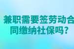 安徽兼职资讯：兼职需要签劳动合同缴纳社保吗?