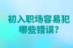 安徽职场资讯：初入职场容易犯哪些错误?