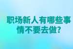 安徽职场资讯：职场新人有哪些事情不要去做?