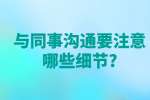 安徽人际关系处理：与同事沟通要注意哪些细节?