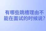 安徽职场禁忌：有哪些跳槽理由不能在面试的时候说?
