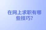 安徽职场资讯：在网上求职有哪些技巧?