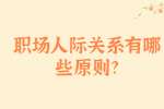安徽职场人际关系处理：职场人际关系有哪些原则?