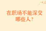 安徽职场人际关系：在职场不能深交哪些人?