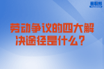 劳动争议的四大解决途径是什么？