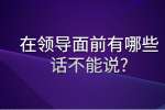 安徽职场人际关系：在领导面前有哪些话不能说?