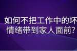 安徽职场资讯：如何不把工作中的坏情绪带到家人面前?