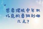 安徽职场资讯：想要摆脱中年职场危机要做到哪几点?