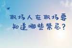 安徽职场禁忌：职场人在职场要知道哪些禁忌?