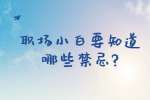 安徽职场禁忌：职场小白要知道哪些禁忌?