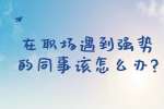 安徽职场人际关系：在职场遇到强势的同事该怎么办?