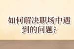 安徽职场资讯：如何解决职场中遇到的问题?