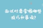合肥找工作面试技巧：面试时要掌握哪些技巧和事项?