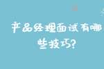 合肥找工作面试技巧：产品经理面试有哪些技巧?