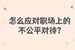 安徽职场资讯：怎么应对职场上的不公平对待?
