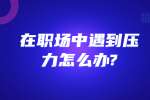 安徽职场资讯：在职场中遇到压力怎么办?