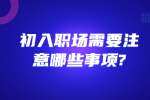 安徽职场资讯：初入职场需要注意哪些事项?