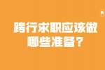 安徽职场资讯：跨行求职应该做哪些准备?