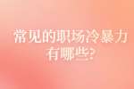 安徽职场资讯：常见的职场冷暴力有哪些?
