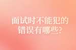 合肥找工作面试经验：面试时不能犯的错误有哪些?