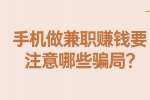 安徽兼职资讯：手机做兼职赚钱要注意哪些骗局?