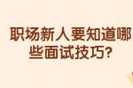 合肥找工作面试经验：职场新人要知道哪些面试技巧?
